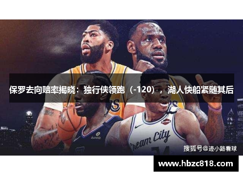 保罗去向赔率揭晓：独行侠领跑（-120），湖人快船紧随其后
