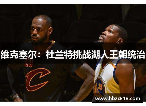 维克塞尔：杜兰特挑战湖人王朝统治